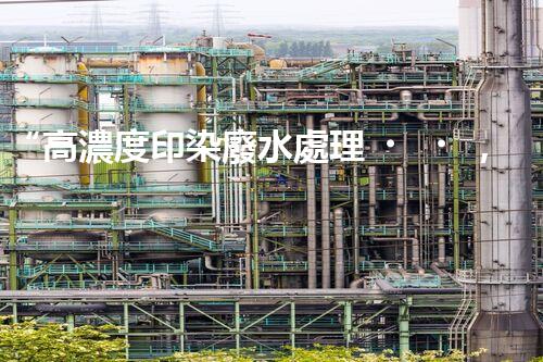 “高濃度印染廢水處理，綠色創(chuàng)新，凈享環(huán)保新篇章”